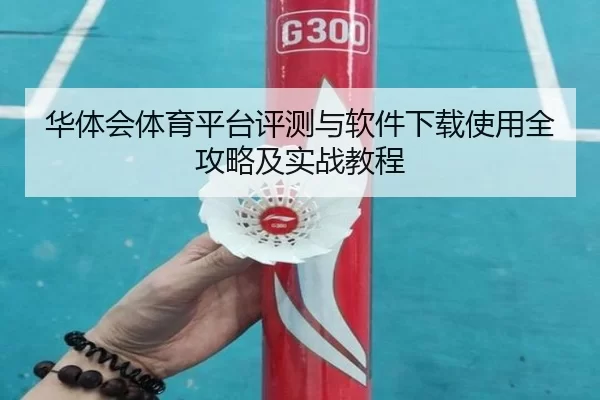 华体会体育平台评测与软件下载使用全攻略及实战教程
