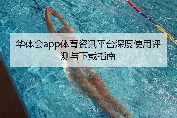 华体会app体育资讯平台深度使用评测与下载指南